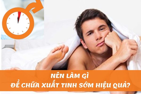 Nên làm gì để chữa xuất tinh sớm hiệu quả – Lấy lại bản lĩnh phái mạnh