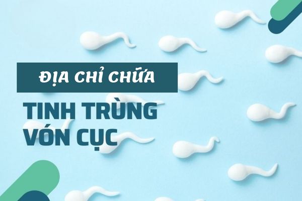 Địa chỉ chữa tinh trùng vón cục uy tín và chất lượng